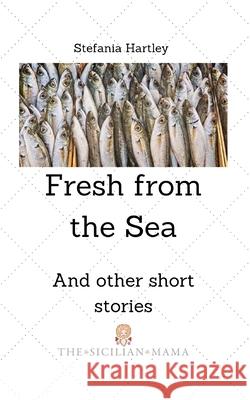 Fresh from the Sea: and other short stories Stefania Hartley 9781703903980 Independently Published