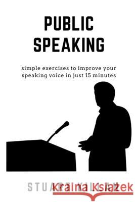 Public Speaking: Simple exercises to improve your speaking voice in just 15 minutes Stuart Killan 9781704017556