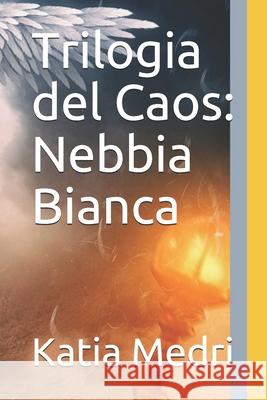 Trilogia del Caos: Nebbia Bianca Katia Medri 9781704042930 Independently Published