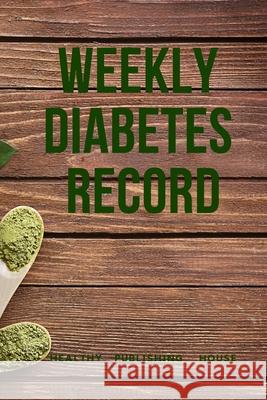 Weekly Diabetes Record: Your set for recording blood sugar and insulin dose (6x9) 110 pages, notebook. Healthy Publishing House 9781704047423 Independently Published
