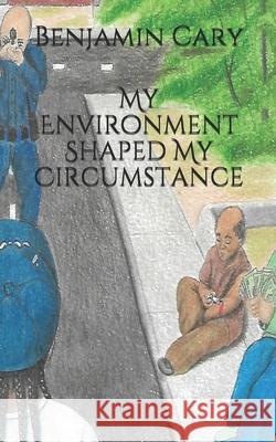 My Environment Shaped My Circumstance Smith Sykes Benjamin Cary 9781704050799