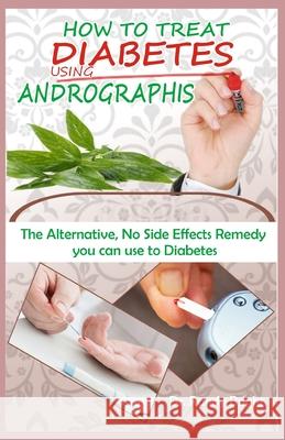 How to Treat Diabetes Using Andrographis: The Alternative No Side Effects Remedy you can use to Treat Diabetes Randy Bright 9781704054209
