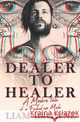 Dealer to Healer: A Modern Tale of A F*cked Up Male Liam Browne 9781704066080