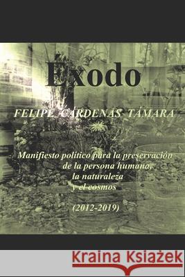 Éxodo: Manifiesto político para la preservación de la persona humana, la naturaleza y el cosmos (2012-2019) Cardenas, Felipe 9781704073354