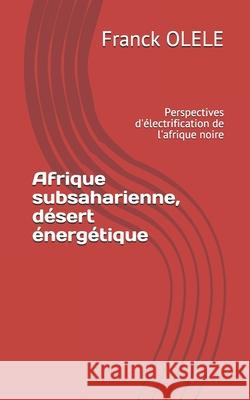 Afrique subsaharienne, désert énergétique: Perspectives d'électrification de l'afrique noire Olele, Franck 9781704075204