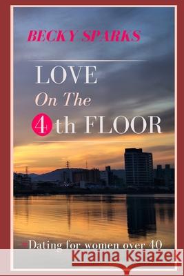 Love On The 4th Floor: - # Dating For Women Over 40 Becky Sparks 9781704080710