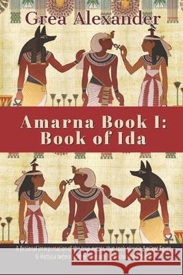 Amarna Book I: Book of Ida: A fictional interpretation of the true events that took place in Ancient Egypt & Hattusa before & after P Grea Alexander 9781704086873 Independently Published