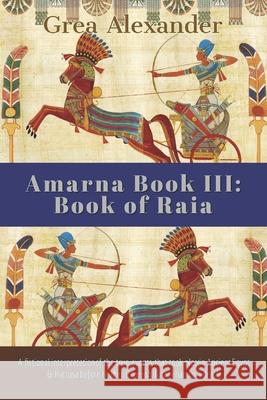 Amarna Book III: Book of Raia: A fictional interpretation of the true events that took place in Ancient Egypt & Hattusa before & after Grea Alexander 9781704103051 Independently Published