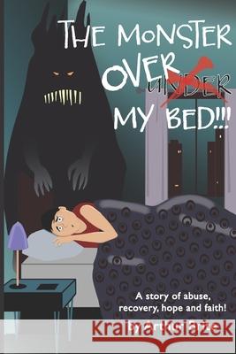 The Monster Over My Bed: A Story of Abuse, Recovery, Hope & Faith Arthur Brite 9781704105758
