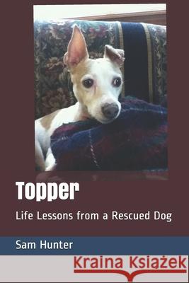 Topper: Life Lessons from a Rescued Dog Sam Hunter 9781704107684 Independently Published