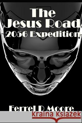 The Jesus Road- 2056 Expedition Charles P. Zaglanis Ferrel D. Moore 9781704114651 Independently Published