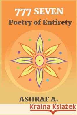 777 Seven: Poetry of Entirety Ashraf A 9781704114774 Independently Published