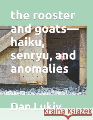 The rooster and goats-haiku, senryu, and anomalies Dan Lukiv 9781704159553 Independently Published