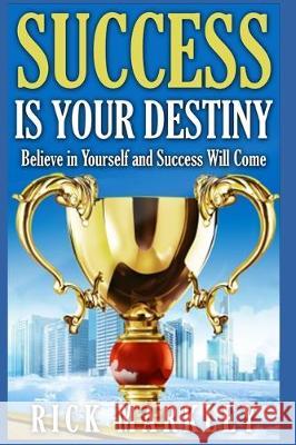 Success is Your Destiny: Believe in Yourself and Success will Come Rick Markley 9781704184081 Independently Published