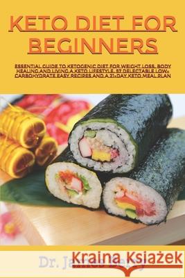 Keto Diet for Beginners: Essential Guide to Ketogenic Diet for Weight Loss, Body Healing and Living a Keto Lifestyle. 57 Delectable Low-Carbohy James Berry 9781704199436