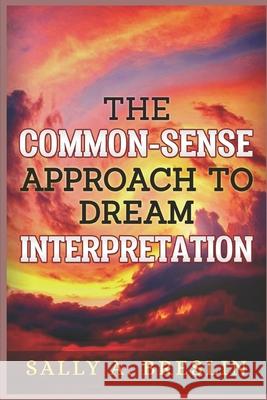 The Common-Sense Approach to Dream Interpretation Sally A. Breslin 9781704222196 Independently Published