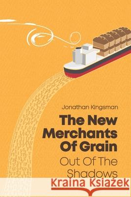 Out of the Shadows: The New Merchants of Grain Jonathan Charles Kingsman 9781704267821 Independently Published