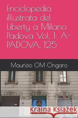 Enciclopedia illustrata del Liberty a Milano Padova Vol. 1: A-Padova, 125 Maurizio Om Ongaro 9781704339108 Independently Published