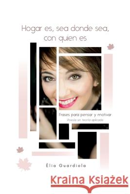Hogar es, sea donde sea, con quien es: Frases para pensar y motivar. Poesía sin teoría aplicada Guardiola, Èlia 9781704344669 Independently Published