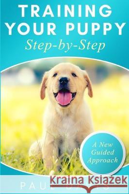 Training your puppy step-by-step: A how-to guide to early and positively train your dog. Tips and tricks and effective techniques for different kinds Paul Davis 9781704351117 Independently Published