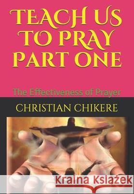 TEACH US TO PRAY Part one: The Effectiveness of Prayer Apostle Joshua Selman Christian Chikere 9781704365145