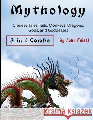 Mythology: Chinese Tales, Tails, Monkeys, Dragons, Gods, and Goddesses John Feisel 9781704370743 Independently Published
