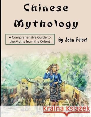 Chinese Mythology: A Comprehensive Guide to the Myths from the Orient John Feisel 9781704370934 Independently Published