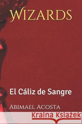 Wizards: El Cáliz de Sangre Acosta, Abimael 9781704375281 Independently Published