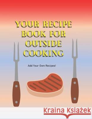 Your Recipe Book For Outside Cooking: Add Your Own Recipes Silver River Publishing LLC 9781704376943 Independently Published