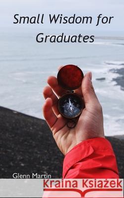 Small Wisdom for Graduates Glenn Martin 9781704381282 Independently Published