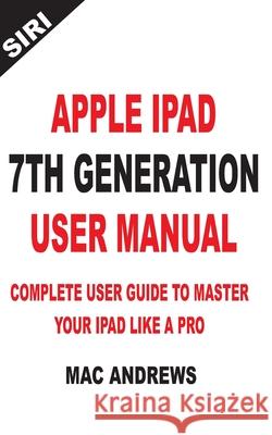Apple iPad 7th Generation User Manual: Complete User Guide to Master your iPad Like a Pro Mac Andrews 9781704383484 Independently Published