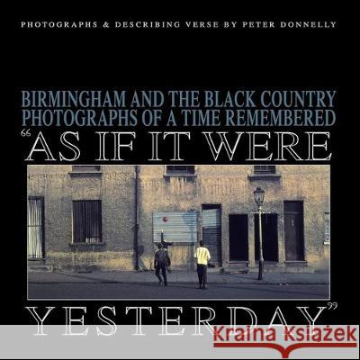As If It Were Yesterday: Birmingham and The Black Country - Photographs From A Time Remembered Simon Donnelly Peter Donnelly 9781704391434 Independently Published