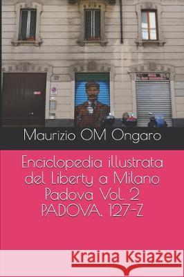 Enciclopedia illustrata del Liberty a Milano Padova Vol. 2 PADOVA, 127-Z Maurizio Om Ongaro 9781704410975 Independently Published