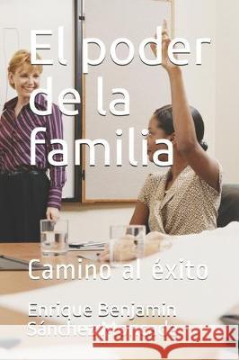 El poder de la familia: Camino al éxito Sanchez Moncada, Enrique Benjamin 9781704411064