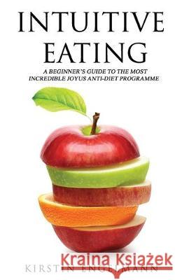 Intuitive Eating: A Beginner's Guide To The Most Incredible Joyus Anti-diet Programme Kirstin Engelmann 9781704429656