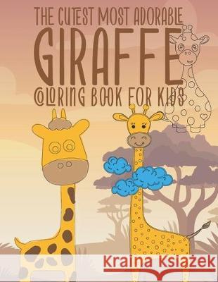 The Cutest Most Adorable Giraffe Coloring Book For Kids: 25 Fun Designs For Boys And Girls - Perfect For Young Children Preschool Elementary Toddlers Giggles And Kicks 9781704507538 Independently Published