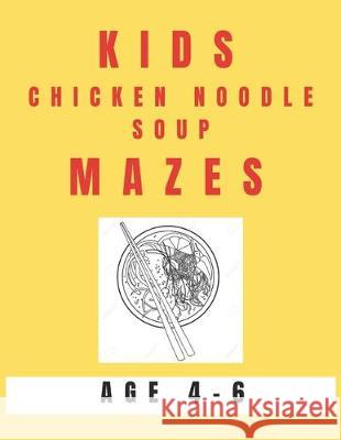 Kids Chicken Noodle Soup Mazes Age 4-6: A Maze Activity Book for Kids, Great for Developing Problem Solving Skills, Spatial Awareness, and Critical Th My Sweet Books 9781704529301 Independently Published