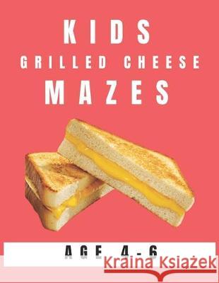 Kids Grilled Cheese Mazes Age 4-6: A Maze Activity Book for Kids, Great for Developing Problem Solving Skills, Spatial Awareness, and Critical Thinkin My Sweet Books 9781704529479 Independently Published