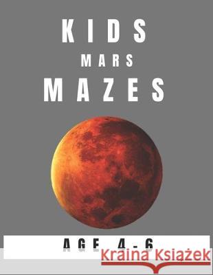 Kids Mars Mazes Age 4-6: A Maze Activity Book for Kids, Great for Developing Problem Solving Skills, Spatial Awareness, and Critical Thinking S My Sweet Books 9781704529943 Independently Published