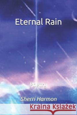 Eternal Rain: Poetry Sherri Lynne Harmon 9781704573625 Independently Published