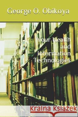 Your Health and Information Technologies George O. Obikoya 9781704585550 Independently Published