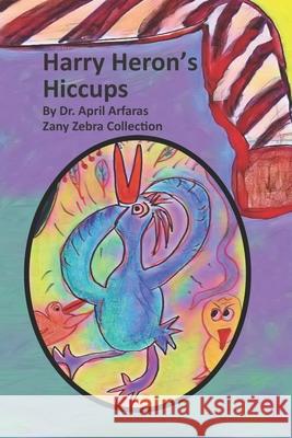 Harry Heron's Hiccups April Arfaras 9781704586694 Independently Published