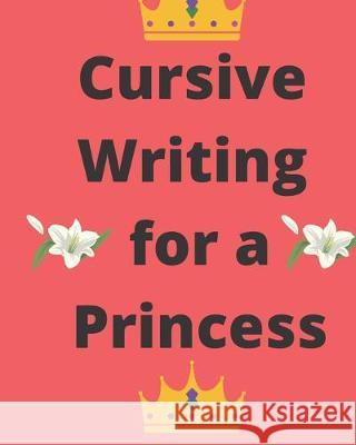 Cursive Writing for a Princess: Practice Cursive Writing Anywhere Lillian Lopez 9781704603834 Independently Published