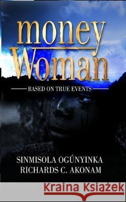 Money Woman: Based on true events Richards C. Akonam Sinmisola Ogunyinka 9781704621876 Independently Published