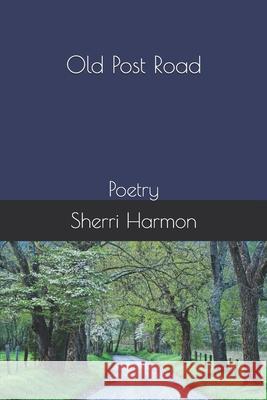 Old Post Road: Poetry Sherri Lynne Harmon 9781704624983 Independently Published