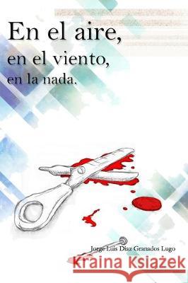 En el aire, en el viento, en la nada (2a Edición): (Spanish Edition) Diaz Granados Lugo, Jorge Luis Luis 9781704634876