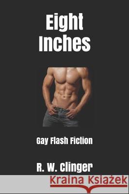 Eight Inches: Gay Flash Fiction R. W. Clinger 9781704640914 Independently Published