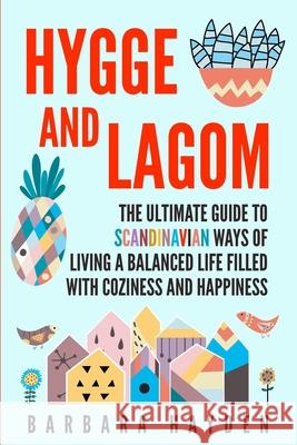 Hygge and Lagom: The Ultimate Guide to Scandinavian Ways of Living a Balanced Life Filled with Coziness and Happiness Barbara Hayden 9781704654362 Independently Published