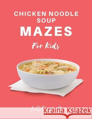 Chicken Noodle Soup Mazes For Kids Age 4-6: 40 Brain-bending Challenges, An Amazing Maze Activity Book for Kids, Best Maze Activity Book for Kids My Sweet Books 9781704654898 Independently Published