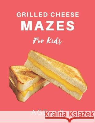 Grilled Cheese Mazes For Kids Age 4-6: 40 Brain-bending Challenges, An Amazing Maze Activity Book for Kids, Best Maze Activity Book for Kids My Sweet Books 9781704655000 Independently Published